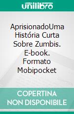 AprisionadoUma História Curta Sobre Zumbis. E-book. Formato Mobipocket ebook di Terry M. West