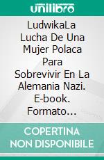 LudwikaLa Lucha De Una Mujer Polaca Para Sobrevivir En La Alemania Nazi. E-book. Formato Mobipocket