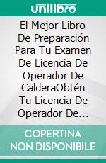 El Mejor Libro De Preparación Para Tu Examen De Licencia De Operador De CalderaObtén Tu Licencia De Operador De Caldera En 30 Días. E-book. Formato EPUB ebook