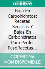 Baja En Carbohidratos: Recetas Sencillas Y Bajas En Carbohidratos Para Perder PesoRecetas Sencillas Y Bajas En Carbohidratos Para Perder Peso. E-book. Formato Mobipocket ebook