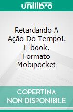 Retardando A Ação Do Tempo!. E-book. Formato Mobipocket ebook