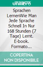 Sprachen LernenWie Man Jede Sprache Schnell In Nur 168 Stunden (7 Tage) Lernt. E-book. Formato Mobipocket ebook