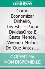 Como Economizar Dinheiro, Investir E Pagar DívidasOrce E Gaste Menos, Vivendo Melhor Do Que Antes. E-book. Formato Mobipocket ebook