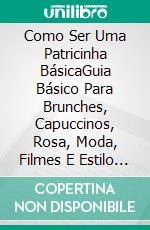 Como Ser Uma Patricinha BásicaGuia Básico Para Brunches, Capuccinos, Rosa, Moda, Filmes E Estilo De Vida Da Patricinha Básica. E-book. Formato Mobipocket ebook