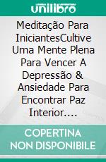 Meditação Para IniciantesCultive Uma Mente Plena Para Vencer A Depressão & Ansiedade Para Encontrar Paz Interior. E-book. Formato Mobipocket ebook