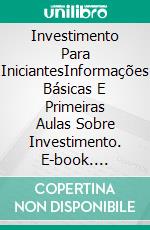 Investimento Para IniciantesInformações Básicas E Primeiras Aulas Sobre Investimento. E-book. Formato Mobipocket ebook di John Border