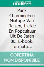 Punk CharmingEen Mixtape Van Reizen, Liefde En Popcultuur Uit De Jaren 80. E-book. Formato Mobipocket ebook