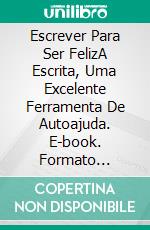 Escrever Para Ser FelizA Escrita, Uma Excelente Ferramenta De Autoajuda. E-book. Formato Mobipocket ebook