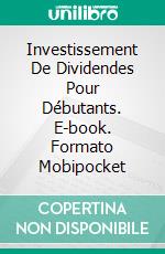 Investissement De Dividendes Pour Débutants. E-book. Formato Mobipocket ebook