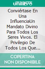 Conviértase En Una InfluenciaUn Mandato Divino Para Todos Los Seres Vivos. El Privilegio De Todos Los Que Creen.. E-book. Formato Mobipocket ebook