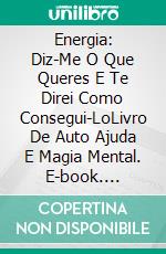 Energia: Diz-Me O Que Queres E Te Direi Como Consegui-LoLivro De Auto Ajuda E Magia Mental. E-book. Formato Mobipocket ebook di Juan Miguel Dominguez