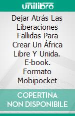 Dejar Atrás Las Liberaciones Fallidas Para Crear Un África Libre Y Unida. E-book. Formato Mobipocket