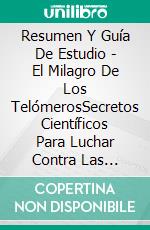 Resumen Y Guía De Estudio -  El Milagro De Los TelómerosSecretos Científicos Para Luchar Contra Las Enfermedades, Sentirse Bien Y Retrasar El Envejecimiento. E-book. Formato Mobipocket ebook