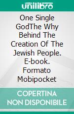 One Single GodThe Why Behind The Creation Of The Jewish People. E-book. Formato Mobipocket ebook di Alberto Canen