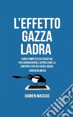 L'effetto Gazza LadraGuida Completa Ed Esaustiva Per Sopravvivere E Apprezzare La Contorta Era Dei Social Media.. E-book. Formato Mobipocket