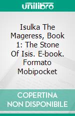 Isulka The Mageress, Book 1: The Stone Of Isis. E-book. Formato Mobipocket ebook