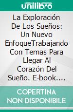 La Exploración De Los Sueños: Un Nuevo EnfoqueTrabajando Con Temas Para Llegar Al Corazón Del Sueño. E-book. Formato Mobipocket