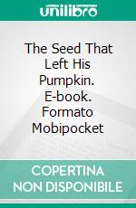 The Seed That Left His Pumpkin. E-book. Formato Mobipocket ebook di Alessandro Caselli