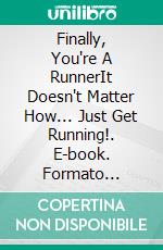 Finally, You're A RunnerIt Doesn't Matter How... Just Get Running!. E-book. Formato Mobipocket