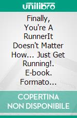 Finally, You're A RunnerIt Doesn't Matter How... Just Get Running!. E-book. Formato Mobipocket ebook