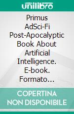 Primus AdSci-Fi Post-Apocalyptic Book About Artificial Intelligence. E-book. Formato Mobipocket ebook