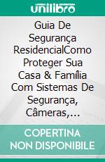 Guia De Segurança ResidencialComo Proteger Sua Casa & Família Com Sistemas De Segurança, Câmeras, Empresas, Alarmes & Automação. E-book. Formato Mobipocket ebook