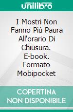 I Mostri Non Fanno Più Paura All'orario Di Chiusura. E-book. Formato Mobipocket ebook