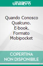 Quando Conosco Qualcuno. E-book. Formato Mobipocket ebook