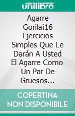 Agarre Gorila¡16 Ejercicios Simples Que Le Darán A Usted El Agarre Como Un Par De Gruesos Alicates. E-book. Formato EPUB ebook di Rahul Mookerjee