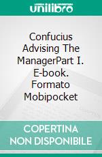 Confucius Advising The ManagerPart I. E-book. Formato Mobipocket ebook di Claudio Pardo Molina