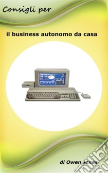 Consigli Per Il Business Autonomo Da Casa. E-book. Formato Mobipocket ebook di Owen Jones