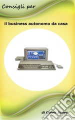 Consigli Per Il Business Autonomo Da Casa. E-book. Formato Mobipocket ebook