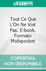 Tout Ce Que L’On Ne Voit Pas. E-book. Formato Mobipocket ebook