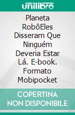 Planeta RobôEles Disseram Que Ninguém Deveria Estar Lá. E-book. Formato Mobipocket ebook