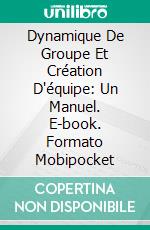 Dynamique De Groupe  Et Création D'équipe:  Un Manuel. E-book. Formato Mobipocket ebook