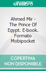 Ahmed Mir - The Prince Of Egypt. E-book. Formato Mobipocket ebook di Raquel Pagno