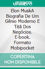 Elon MuskA Biografia De Um Gênio Moderno E Titã Dos Negócios. E-book. Formato Mobipocket ebook di Nate Whitman