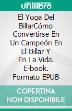 El Yoga Del BillarCómo Convertirse En Un Campeón En El Billar Y En La Vida. E-book. Formato EPUB