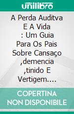 A Perda Auditva E A Vida : Um Guia Para Os Pais Sobre Cansaço ,demencia ,tinido E Vertigem. E-book. Formato Mobipocket ebook