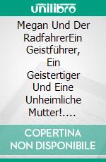 Megan Und Der RadfahrerEin Geistführer, Ein Geistertiger Und Eine Unheimliche Mutter!. E-book. Formato Mobipocket ebook di Owen Jones