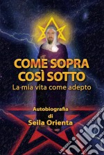 Come Sopra, Così SottoLa Mia Vita Come Adepto. E-book. Formato Mobipocket ebook