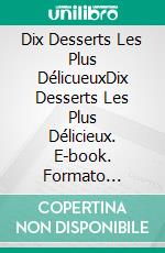 Dix Desserts Les Plus  DélicueuxDix Desserts Les Plus Délicieux. E-book. Formato Mobipocket ebook di Gerard