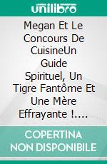 Megan Et Le Concours De CuisineUn Guide Spirituel, Un Tigre Fantôme Et Une Mère Effrayante !. E-book. Formato Mobipocket ebook di Owen Jones