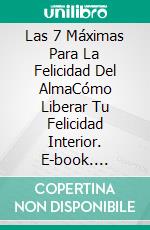 Las 7 Máximas Para La Felicidad Del AlmaCómo Liberar Tu Felicidad Interior. E-book. Formato EPUB ebook