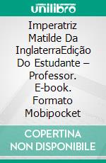 Imperatriz Matilde Da InglaterraEdição Do Estudante – Professor. E-book. Formato Mobipocket ebook di Laurel A. Rockefeller