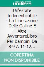 Un'estate Indimenticabile -  La Liberazione Delle Galline E Altre AvventureLibro Per Bambini Da 8-9 A 11-12 Anni. E-book. Formato Mobipocket ebook