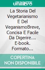 La Storia Del Vegetarianismo E Del VeganismoBreve, Concisa E Facile Da Digerire…. E-book. Formato Mobipocket ebook