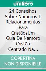 24 Conselhos Sobre Namoros E Relacionamentos Para CristãosUm Guia De Namoro Cristão Centrado Na Palavra De Deus. E-book. Formato Mobipocket ebook