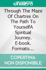 Through The Maze Of Chartres On The Path To YourselfA Spiritual Journey. E-book. Formato Mobipocket