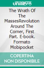 The Wrath Of The  MassesRevolution Around The Corner, First Part. E-book. Formato Mobipocket ebook di Claudio Pardo Molina